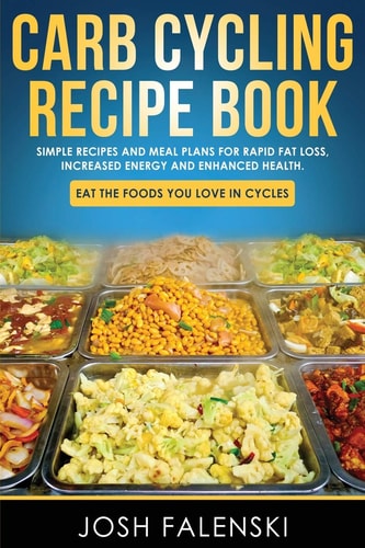 Carb Cycling Recipe Book Simple Recipes and Meal Plans for Rapid Fat Loss, Increased Energy and Enhanced Health