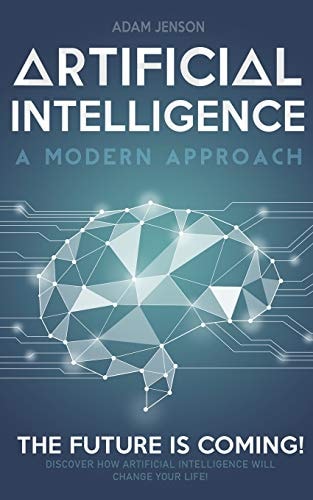 Artificial Intelligence a Modern Approach The Future Is Coming, Discover How Artificial Intelligence Will Change Your Life!