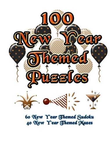 100 New Year Themed Puzzles Celebrate The New Year Holiday By Doing FUN Puzzles! LARGE PRINT, 60 New Year Themed Sudoku Puzzles, PLUS 40 New Year Image Mazes!