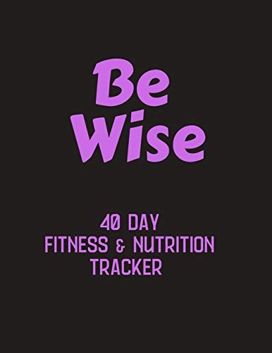 Be Wise - 40 Day Fitness & Nutrition Tracker Track Your Fitness and Nutrition with Mandala Coloring Pages, Hydration Tracker, Record Weight Training and Emotions