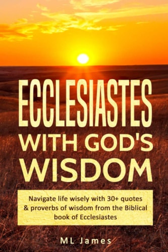 Ecclesiastes with God's Wisdom Navigate Life Wisely with 30+ Quotes and Proverbs of Wisdom from the Biblical Book of Ecclesiastes
