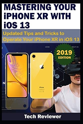 MASTERING YOUR IPHONE XR WITH IOS 13 Updated Tips and Tricks to Operate Your IPhone XR in IOS 13