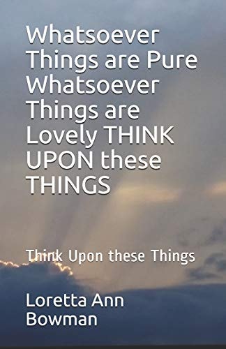 Whatsoever Things Are Pure Whatsoever Things Are Lovely Think Upon These Things
