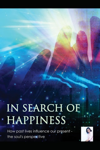 In SEARCH of HAPPINESS, the Soul's Perspective Effect of Past Lives on IDF in Present Life, Scripts & Steps of Past Life Therapy, Interpretation of Guidance from Spirit Guides Council