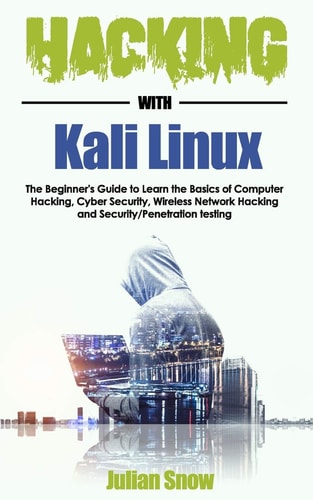Hacking with Kali Linux The Beginner's Guide to Learn the Basics of Computer Hacking, Cyber Security, Wireless Network Hacking and Security/Penetration Testing