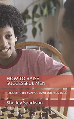 How to Raise Successful Men Grooming the Man You Want Your Son to Be