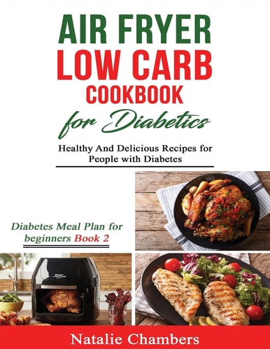 Air Fryer Low Carb Cookbook for Diabetics Healthy and Delicious Recipes for People with Diabetes