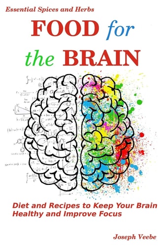 Food for the Brain Diet and Recipes to Keep Your Brain Healthy and Improve Focus