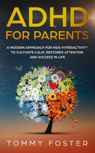ADHD for Parents A Modern Approach for Kids Hyperactivity to Cultivate Calm, Restores Attention and Success in Life