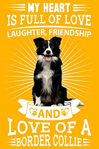 Border Collie My Heart Is Full of Love, Laughter. Great for a Border Collie Owner, Border Collie Mum, Dad Any Dog Lovers Dog Walkers and Dog Fanatics