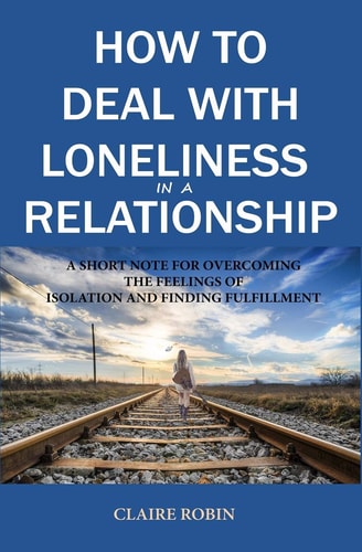 How to Deal with Loneliness in a Relationship A Short Note for Overcoming the Feelings of Isolation and Finding Fulfillment