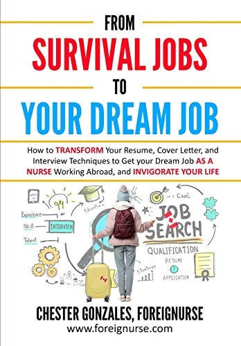 From Survival Jobs to Your Dream Job How to Transform Your Resume, Cover Letter, and Interview Techniques to Get Your Dream Job as a Nurse Working Abroad, and Invigorate Your Life