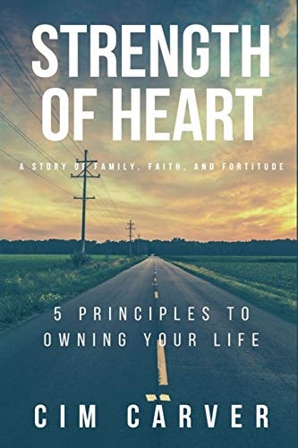 Strength of Heart A Story of Family, Faith, and Fortitude: 5 Principles to Owning Your Life