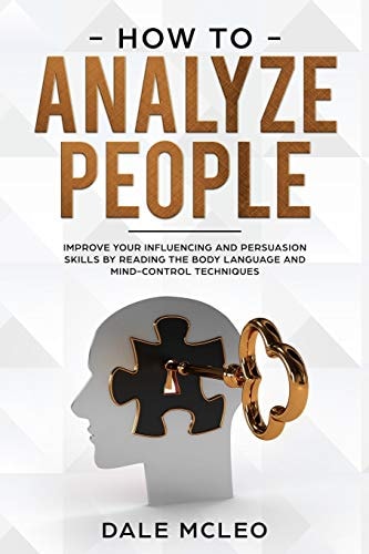 How To Analyze People Improve Your Influencing and Persuasion Skills by Reading the Body Language and Mind-Control Techniques