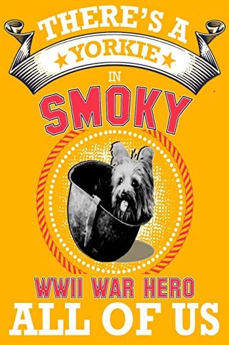Yorkie There's a Yorkie in All of Us, Smoky the World War Two Dog Hero . Great Idea for Dog Mom, Dog Dad Anyone Who Loves Yorkie Dogs and Puppies