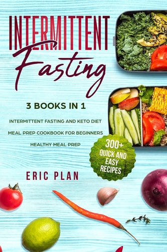 Intermittent Fasting 3 Books in 1; Intermittent Fasting and Keto Diet, Meal Prep Cookbook for Beginners, Healthy Meal Prep. 300+ Quick and Easy Recipes