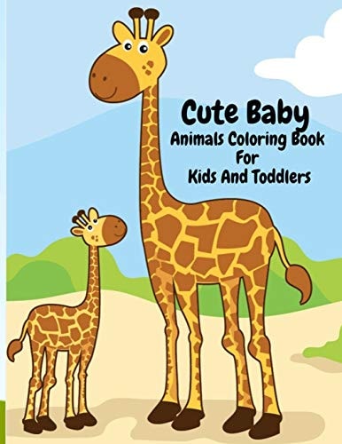Cute Baby Animals Coloring Book For Kids And Toddlers Super Fun, Easy Relaxing Coloring Activity Book With Lots Of Baby Animals Such As Elephants, Birds, Cheetah, Lion, Rabbit, Giraffe And Many More. Great Book For Preschoolers, Boys And Girls, Ages 4-8
