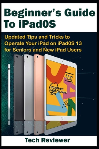Beginner's Guide to IPadOS Updated Tips and Tricks to Operate Your IPad on IPadOS 13 and IOS 13 For Seniors and New IPad Users