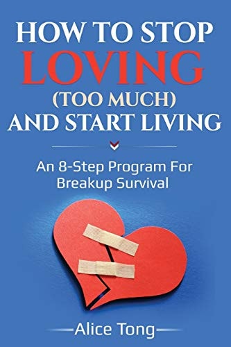 How to Stop Loving (too Much) and Start Living An 8-Step Program for Breakup Survival