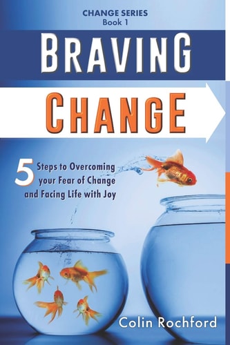 Braving Change 5 Steps to Overcoming Your Fear of Change and Facing Life with Joy