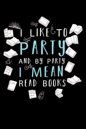 I Like To Party And By Party I Mean Read Books Write Down Everything You Are A Real Book Lover. Remember Everything You Need To Do.