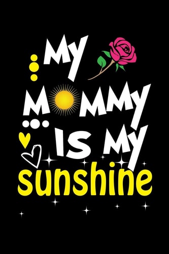My Mommy Is My Sunshine Write Down Everything You Need When You Are A Cute Mom Of A Child. You Are Like Sunshine To Your Baby