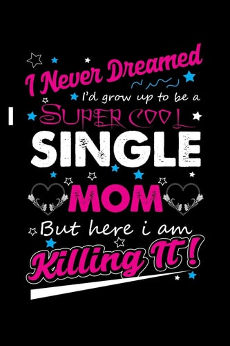 I Never Dreamed I'd Grow Up To Be A Super Cool Single Mom But Here I Am Killing It! Write Down Everything You Need When Your Son Are A Single Mom And Do A Job. Remember Everything You Need To Do.