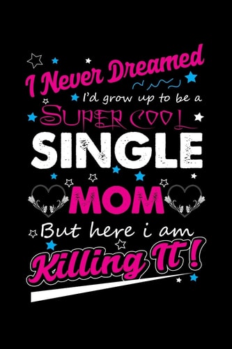 I Never Dreamed I'd Grow Up To Be A Super Cool Single Mom But Here I Am Killing It! Write Down Everything You Need When Your Son Are A Single Mom And Do A Job. Remember Everything You Need To Do.
