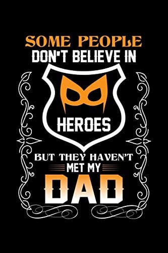 Some People Don't Believe In Heroes But They Haven't Met My Dad Write Down For Your Father For Whom You Are Proud Of. Because He Is A Real Hero