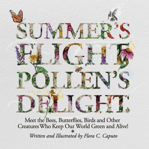 Summer's Flight, Pollen's Delight. Meet the Bees, Butterflies, Birds and Other Creatures Who Keep Our World Green and Alive!