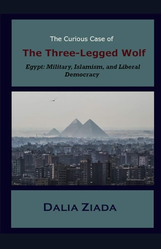 The Curious Case of the Three-Legged Wolf Egypt: Military, Islamism, and Liberal Democracy