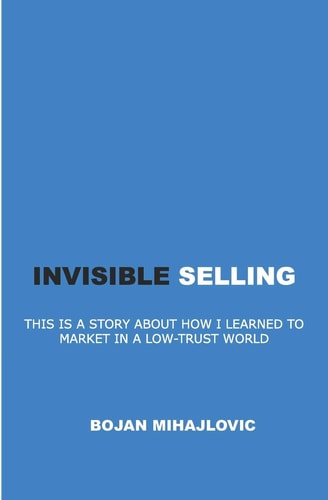 Invisible Selling This Is a Story about How I Learned to Market in a Low-Trust World