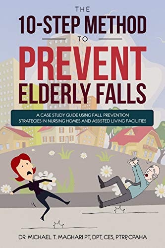 The 10-Step Method to Prevent Elderly Falls A Case Study Guide Using Fall Prevention Strategies In Nursing Homes And Assisted Living Facilities