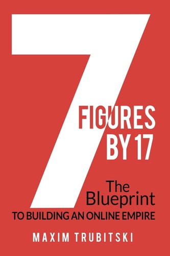7 Figures By 17 The Blueprint to Building an Online Empire