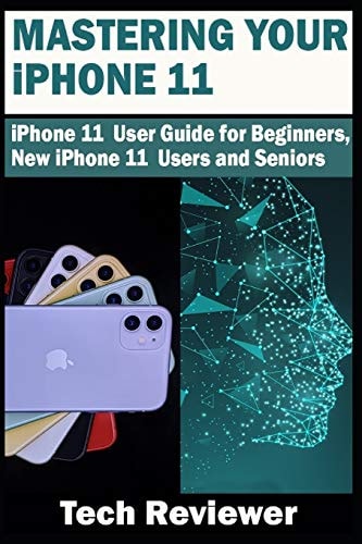 Mastering Your IPhone 11 IPhone 11 User Guide for Beginners, New IPhone 11 Users and Seniors