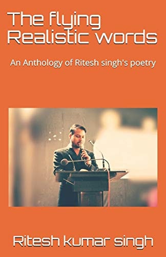The Flying Realistic Words An Anthology of Ritesh Singh's Poetry