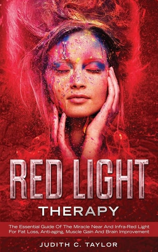 Red Light Therapy The Essential Guide Of The Miracle Near And Infra-Red Light For Fat Loss, Anti-aging, Muscle Gain And Brain Improvement