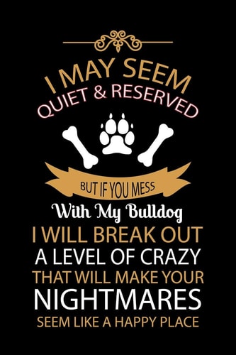 I May Seem Quiet & Reserved But If You Mess with My Bulldog I Will Break Out a Level of Crazy That Will Make Cute Default Ruled Notebook, Great Accessories & Gift Idea for Bulldog Owner & Lover.Default Ruled Notebook With An Inspirational Quote.