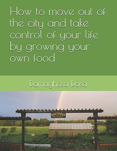 How to Move Out of the City, and Take Control of Your Life by Growing Your Own Food