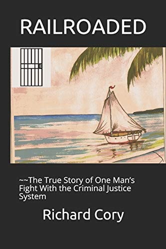 RAILROADED - The True Story of One Man's Fight With the Criminal Justice System