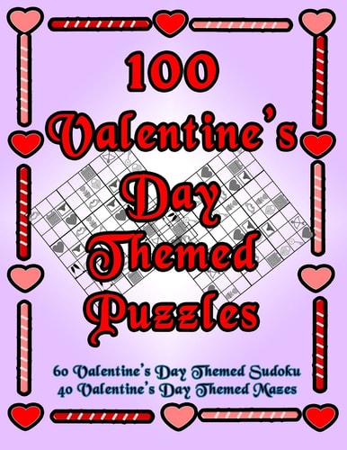 100 Valentine's Day Themed Puzzles Celebrate The Valentine's Day Holiday By Doing FUN Puzzles! LARGE PRINT, 60 Valentine's Day Themed Sudoku Puzzles, PLUS 40 Valentine's Day Image Mazes!