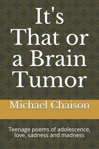 It's That Or a Brain Tumor Teenage Poems of Adolescence, Love, Sadness and Madness