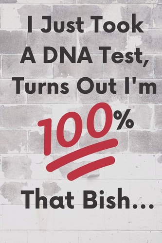 I Just Took a DNA Test, Turns Out I'm 100% That Bish...