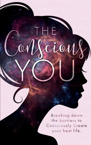 The Conscious You Breaking Down the Barriers to Consciously Create Your Best Life