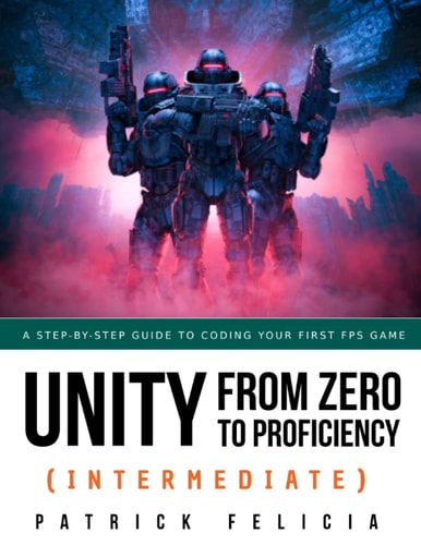 Unity from Zero to Proficiency (Intermediate) A Step-By-step Guide to Coding Your First FPS in C# with Unity. [Third Edition]
