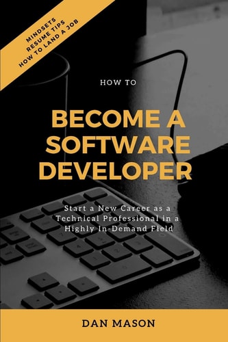 How to Become a Software Developer Start a New Career As a Technical Professional in a Highly In-Demand Field