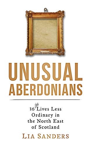 Unusual Aberdonians 36 (ish) Lives Less Ordinary in the North East of Scotland