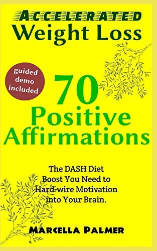 Accelerated Weight Loss 70 Positive Affirmations The DASH Diet Boost You Need To Hard-wire Motivation Into Your Brain.