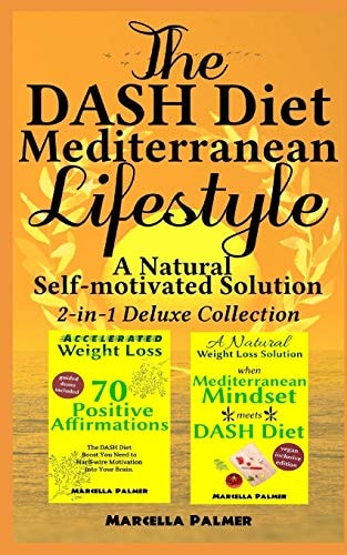 The DASH Diet Mediterranean Lifestyle, a Natural Self-Motivated Solution 2-In-1 Deluxe Collection: When Mediterranean Mindset Meets DASH Diet & Accelerated Weight Loss, 70 Positive Affirmations