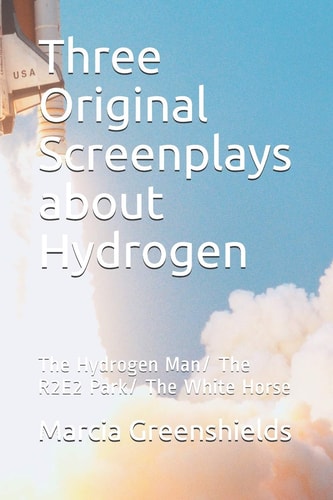 Three Original Screenplays about Hydrogen The Hydrogen Man/ The R2E2 Park/ The White Horse